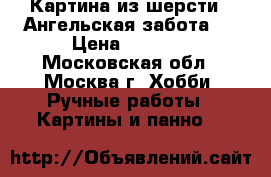 Картина из шерсти “ Ангельская забота.“ › Цена ­ 2 200 - Московская обл., Москва г. Хобби. Ручные работы » Картины и панно   